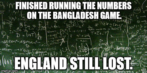 FINISHED RUNNING THE NUMBERS ON THE BANGLADESH GAME. ENGLAND STILL LOST. | made w/ Imgflip meme maker