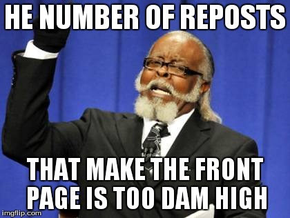 Too Damn High Meme | HE NUMBER OF REPOSTS THAT MAKE THE FRONT PAGE IS TOO DAM HIGH | image tagged in memes,too damn high | made w/ Imgflip meme maker