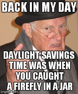 Back In My Day | BACK IN MY DAY DAYLIGHT SAVINGS TIME WAS WHEN YOU CAUGHT A FIREFLY IN A JAR | image tagged in memes,back in my day | made w/ Imgflip meme maker