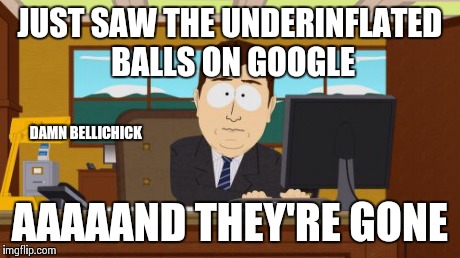 Where'd the deflated balls go??? | JUST SAW THE UNDERINFLATED BALLS ON GOOGLE AAAAAND THEY'RE GONE DAMN BELLICHICK | image tagged in memes,aaaaand its gone,cartman,south park | made w/ Imgflip meme maker