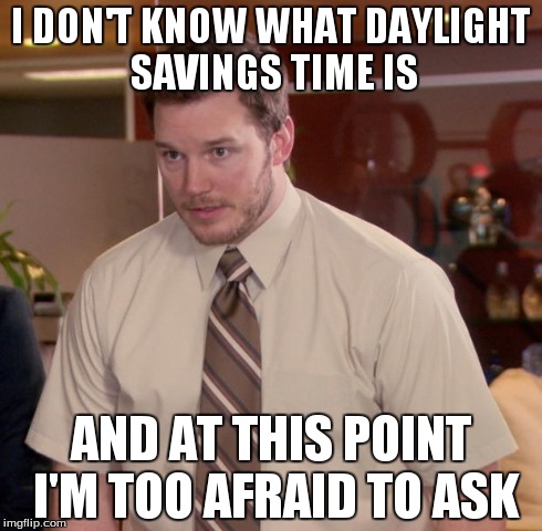 Afraid To Ask Andy Meme | I DON'T KNOW WHAT DAYLIGHT SAVINGS TIME IS AND AT THIS POINT I'M TOO AFRAID TO ASK | image tagged in memes,afraid to ask andy | made w/ Imgflip meme maker