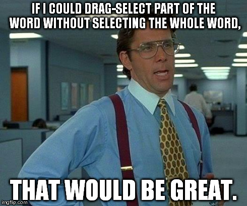 I hate it when this happens. | IF I COULD DRAG-SELECT PART OF THE WORD WITHOUT SELECTING THE WHOLE WORD, THAT WOULD BE GREAT. | image tagged in memes,that would be great | made w/ Imgflip meme maker