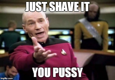 Picard Wtf Meme | JUST SHAVE IT YOU PUSSY | image tagged in memes,picard wtf | made w/ Imgflip meme maker
