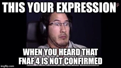 Markiplier  | THIS YOUR EXPRESSION WHEN YOU HEARD THAT FNAF 4 IS NOT CONFIRMED | image tagged in markiplier | made w/ Imgflip meme maker