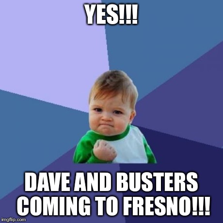 Success Kid | YES!!! DAVE AND BUSTERS COMING TO FRESNO!!! | image tagged in memes,success kid | made w/ Imgflip meme maker