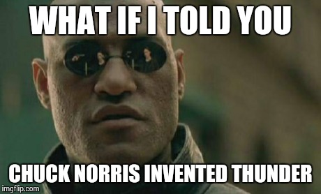 Matrix Morpheus Meme | WHAT IF I TOLD YOU CHUCK NORRIS INVENTED THUNDER | image tagged in memes,matrix morpheus,chuck norris | made w/ Imgflip meme maker