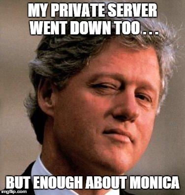 Bill Clinton Wink | MY PRIVATE SERVER WENT DOWN TOO . . . BUT ENOUGH ABOUT MONICA | image tagged in bill clinton wink | made w/ Imgflip meme maker