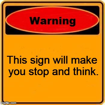 Think! | This sign will make you stop and think. | image tagged in memes,warning sign,funny | made w/ Imgflip meme maker