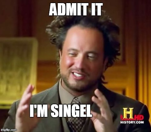 Ancient Aliens | ADMIT IT I'M SINGEL | image tagged in memes,ancient aliens | made w/ Imgflip meme maker