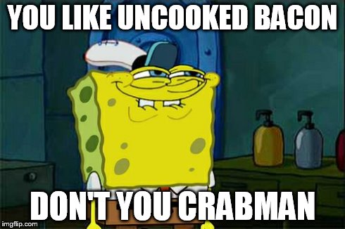 Don't You Squidward Meme | YOU LIKE UNCOOKED BACON DON'T YOU CRABMAN | image tagged in memes,dont you squidward | made w/ Imgflip meme maker