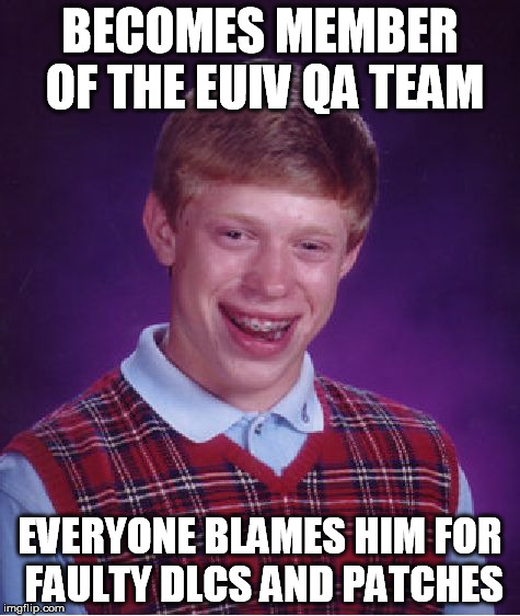 Bad Luck Brian Meme | BECOMES MEMBER OF THE EUIV QA TEAM EVERYONE BLAMES HIM FOR FAULTY DLCS AND PATCHES | image tagged in memes,bad luck brian | made w/ Imgflip meme maker