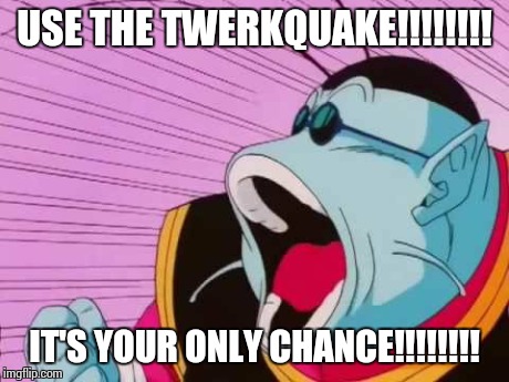 King Kai  | USE THE TWERKQUAKE!!!!!!!! IT'S YOUR ONLY CHANCE!!!!!!!! | image tagged in dragon ball z | made w/ Imgflip meme maker