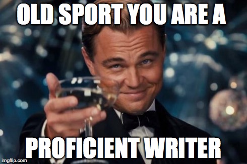 Leonardo Dicaprio Cheers Meme | OLD SPORT YOU ARE A PROFICIENT WRITER | image tagged in memes,leonardo dicaprio cheers | made w/ Imgflip meme maker