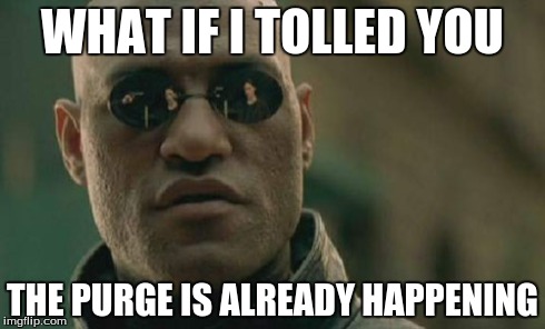 Matrix Morpheus | WHAT IF I TOLLED YOU THE PURGE IS ALREADY HAPPENING | image tagged in memes,matrix morpheus | made w/ Imgflip meme maker