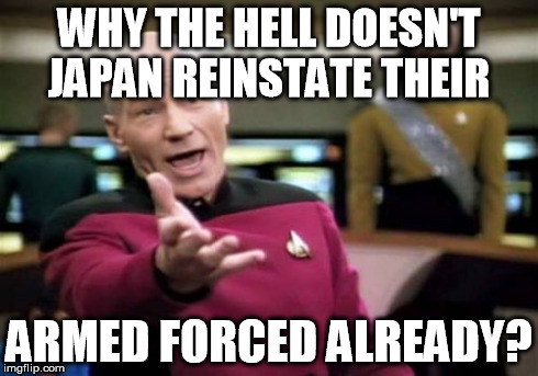 Picard Wtf | WHY THE HELL DOESN'T JAPAN REINSTATE THEIR ARMED FORCED ALREADY? | image tagged in memes,picard wtf | made w/ Imgflip meme maker