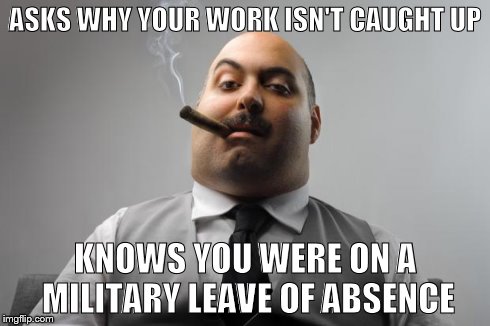 Scumbag Boss | ASKS WHY YOUR WORK ISN'T CAUGHT UP KNOWS YOU WERE ON A MILITARY LEAVE OF ABSENCE | image tagged in memes,scumbag boss | made w/ Imgflip meme maker