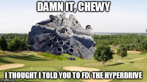 DAMN IT, CHEWY I THOUGHT I TOLD YOU TO FIX THE HYPERDRIVE | image tagged in han solo | made w/ Imgflip meme maker