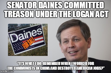 SENATOR DAINES COMMITTED TREASON UNDER THE LOGAN ACT "IT'S WHAT I DO, REMEMBER WHEN I WORKED FOR THE COMMUNISTS IN CHINA AND DESTROYED AMERI | made w/ Imgflip meme maker