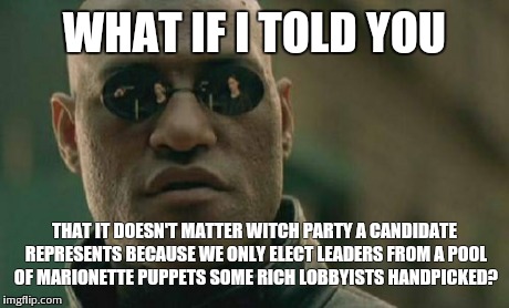 Matrix Morpheus Meme | WHAT IF I TOLD YOU THAT IT DOESN'T MATTER WITCH PARTY A CANDIDATE REPRESENTS BECAUSE WE ONLY ELECT LEADERS FROM A POOL OF MARIONETTE PUPPETS | image tagged in memes,matrix morpheus | made w/ Imgflip meme maker