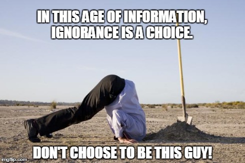 IN THIS AGE OF INFORMATION, IGNORANCE IS A CHOICE. DON'T CHOOSE TO BE THIS GUY! | image tagged in head in the sand | made w/ Imgflip meme maker
