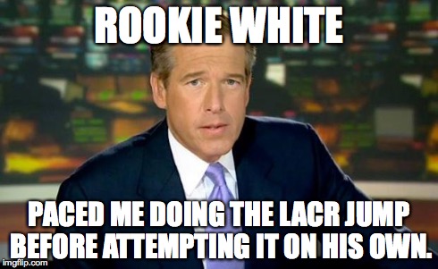 Brian Williams Was There Meme | ROOKIE WHITE PACED ME DOING THE LACR JUMP BEFORE ATTEMPTING IT ON HIS OWN. | image tagged in memes,brian williams was there | made w/ Imgflip meme maker