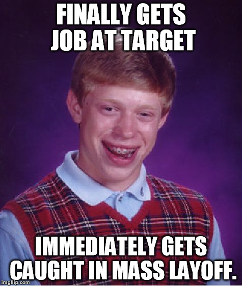Bad Luck Brian Meme | FINALLY GETS JOB AT TARGET IMMEDIATELY GETS CAUGHT IN MASS LAYOFF. | image tagged in memes,bad luck brian | made w/ Imgflip meme maker