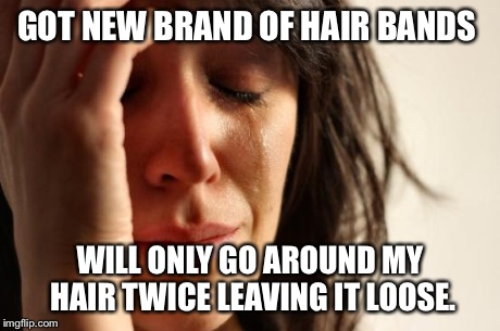 First World Problems Meme | GOT NEW BRAND OF HAIR BANDS WILL ONLY GO AROUND MY HAIR TWICE LEAVING IT LOOSE. | image tagged in memes,first world problems,TrollXChromosomes | made w/ Imgflip meme maker