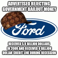 Advertising to an uninformed public | ADVERTISED REJECTING GOVERNMENT BAILOUT MONEY RECEIVED 5.9 BILLION DOLLARS IN 2009 AND RECEIVED 9 BILLION DOLLAR CREDIT LINE DURING RECESSIO | image tagged in ford,government,bailout | made w/ Imgflip meme maker