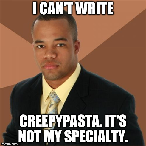 Successful Black Man | I CAN'T WRITE CREEPYPASTA. IT'S NOT MY SPECIALTY. | image tagged in memes,successful black man | made w/ Imgflip meme maker