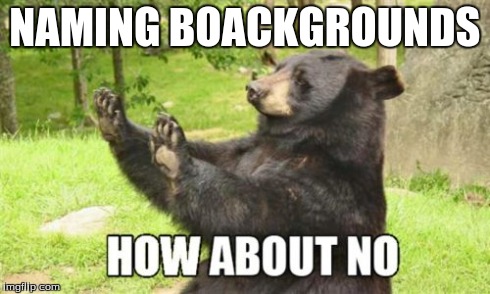 How About No Bear | NAMING BOACKGROUNDS | image tagged in memes,how about no bear | made w/ Imgflip meme maker