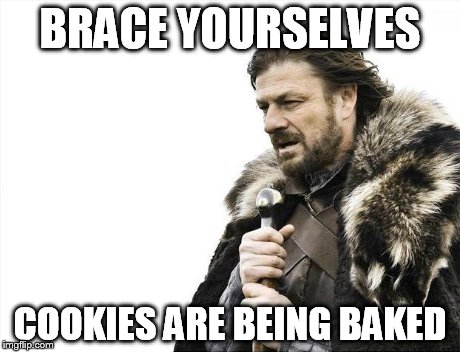 Brace Yourselves X is Coming Meme | BRACE YOURSELVES COOKIES ARE BEING BAKED | image tagged in memes,brace yourselves x is coming | made w/ Imgflip meme maker