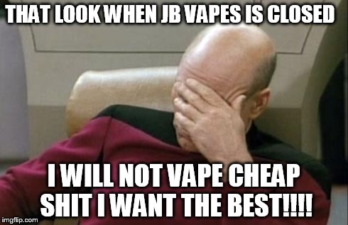 Captain Picard Facepalm | THAT LOOK WHEN JB VAPES IS CLOSED I WILL NOT VAPE CHEAP SHIT I WANT THE BEST!!!! | image tagged in memes,captain picard facepalm | made w/ Imgflip meme maker