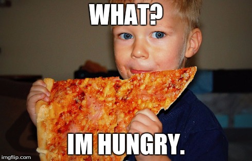 WHAT? IM HUNGRY. | image tagged in pizza | made w/ Imgflip meme maker