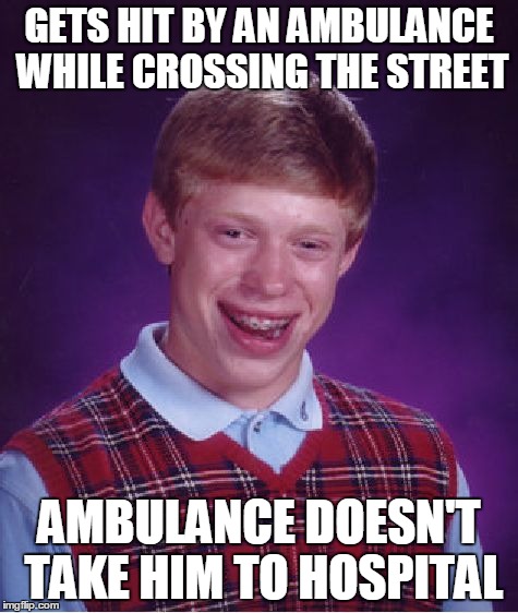 Bad Luck Brian Meme | GETS HIT BY AN AMBULANCE WHILE CROSSING THE STREET AMBULANCE DOESN'T TAKE HIM TO HOSPITAL | image tagged in memes,bad luck brian | made w/ Imgflip meme maker