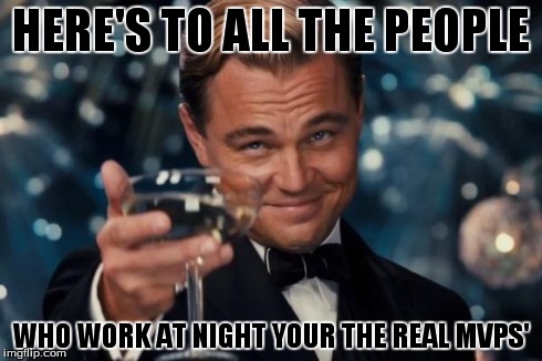 Leonardo Dicaprio Cheers | HERE'S TO ALL THE PEOPLE WHO WORK AT NIGHT YOUR THE REAL MVPS' | image tagged in memes,leonardo dicaprio cheers | made w/ Imgflip meme maker