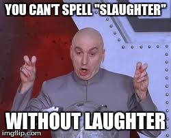 Dr Evil Laser Meme | YOU CAN'T SPELL "SLAUGHTER" WITHOUT LAUGHTER | image tagged in memes,dr evil laser | made w/ Imgflip meme maker