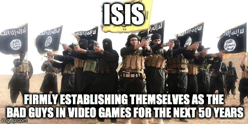 ISIS FIRMLY ESTABLISHING THEMSELVES AS THE BAD GUYS IN VIDEO GAMESFOR THE NEXT 50 YEARS | image tagged in comedy | made w/ Imgflip meme maker