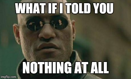 Matrix Morpheus Meme | WHAT IF I TOLD YOU NOTHING AT ALL | image tagged in memes,matrix morpheus | made w/ Imgflip meme maker