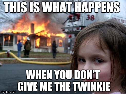 Disaster Girl | THIS IS WHAT HAPPENS WHEN YOU DON'T GIVE ME THE TWINKIE | image tagged in memes,disaster girl | made w/ Imgflip meme maker