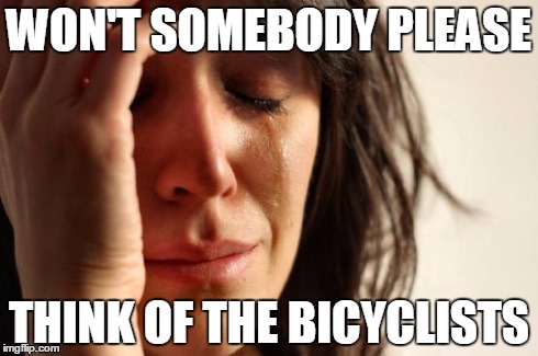 they've got it so tough | WON'T SOMEBODY PLEASE THINK OF THE BICYCLISTS | image tagged in memes,first world problems | made w/ Imgflip meme maker