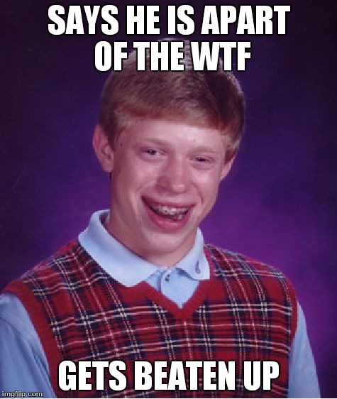 Bad Luck Brian Meme | SAYS HE IS APART OF THE WTF GETS BEATEN UP | image tagged in memes,bad luck brian | made w/ Imgflip meme maker
