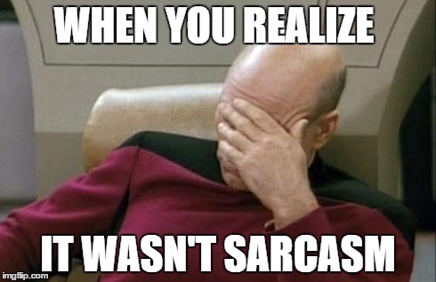 Captain Picard Facepalm Meme | WHEN YOU REALIZE IT WASN'T SARCASM | image tagged in memes,captain picard facepalm | made w/ Imgflip meme maker