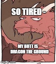 Dragon | SO TIRED - MY BUTT IS    DRAGON THE GROUND | image tagged in dragon | made w/ Imgflip meme maker