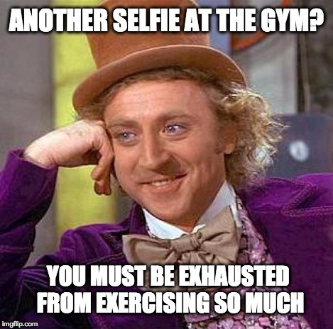 Creepy Condescending Wonka Meme | ANOTHER SELFIE AT THE GYM? YOU MUST BE EXHAUSTED FROM EXERCISING SO MUCH | image tagged in memes,creepy condescending wonka | made w/ Imgflip meme maker