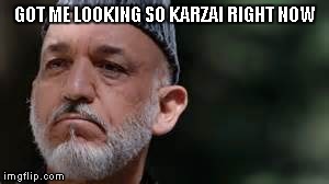 Karzai In Love | GOT ME LOOKING SO KARZAI RIGHT NOW | image tagged in funny memes,puns,politics,afghanistan,karzai | made w/ Imgflip meme maker