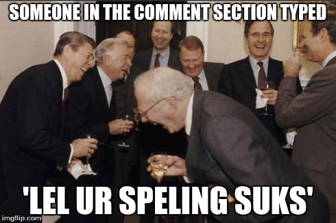 Laughing Men In Suits | SOMEONE IN THE COMMENT SECTION TYPED 'LEL UR SPELING SUKS' | image tagged in memes,laughing men in suits | made w/ Imgflip meme maker