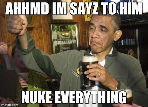 Obama beer | AHHMD IM SAYZ TO HIM NUKE EVERYTHING | image tagged in obama beer | made w/ Imgflip meme maker