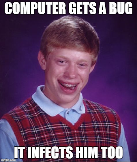 Bad Luck Brian Meme | COMPUTER GETS A BUG IT INFECTS HIM TOO | image tagged in memes,bad luck brian | made w/ Imgflip meme maker