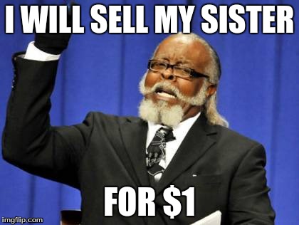 Too Damn High Meme | I WILL SELL MY SISTER FOR $1 | image tagged in memes,too damn high | made w/ Imgflip meme maker