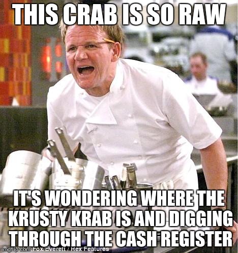 Chef Gordon Ramsay | THIS CRAB IS SO RAW IT'S WONDERING WHERE THE KRUSTY KRAB IS AND DIGGING THROUGH THE CASH REGISTER | image tagged in memes,chef gordon ramsay | made w/ Imgflip meme maker